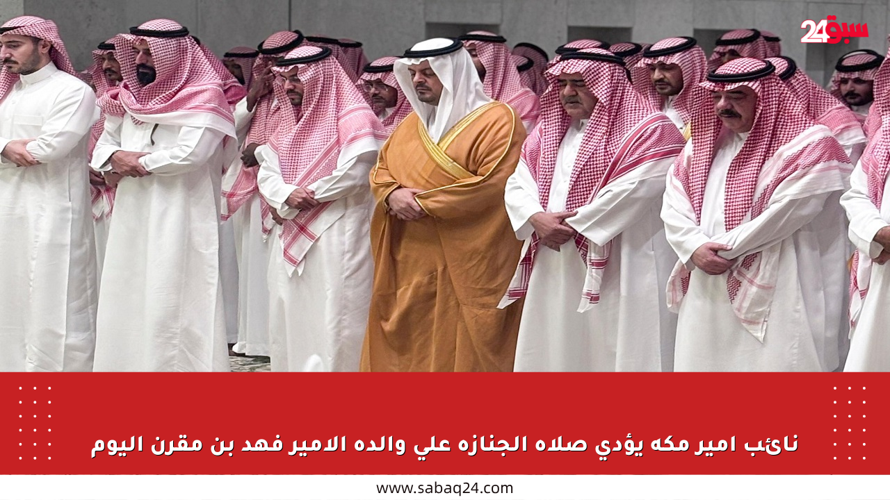 نائب أمير مكة يؤدي صلاة الجنازة على والدة الأمير فهد بن مقرن اليوم